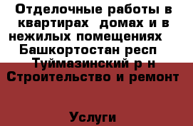 Отделочные работы в квартирах, домах и в нежилых помещениях. - Башкортостан респ., Туймазинский р-н Строительство и ремонт » Услуги   . Башкортостан респ.